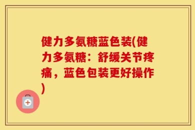 健力多氨糖蓝色装(健力多氨糖：舒缓关节疼痛，蓝色包装更好操作)