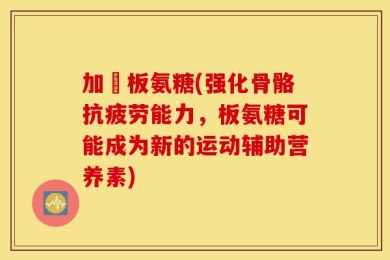 加強板氨糖(强化骨骼抗疲劳能力，板氨糖可能成为新的运动辅助营养素)