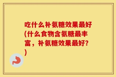 吃什么补氨糖效果最好(什么食物含氨糖最丰富，补氨糖效果最好？)