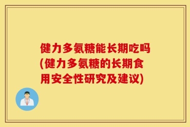 健力多氨糖能长期吃吗(健力多氨糖的长期食用安全性研究及建议)