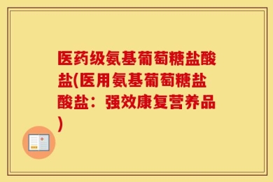 医药级氨基葡萄糖盐酸盐(医用氨基葡萄糖盐酸盐：强效康复营养品)