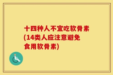 十四种人不宜吃软骨素(14类人应注意避免食用软骨素)