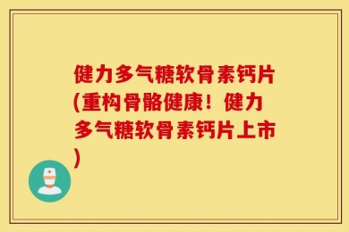 健力多气糖软骨素钙片(重构骨骼健康！健力多气糖软骨素钙片上市)