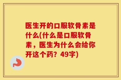 医生开的口服软骨素是什么(什么是口服软骨素，医生为什么会给你开这个药？49字)