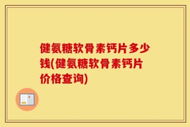 健氨糖软骨素钙片多少钱(健氨糖软骨素钙片价格查询)