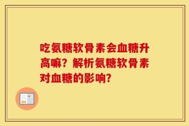吃氨糖软骨素会血糖升高嘛？解析氨糖软骨素对血糖的影响？