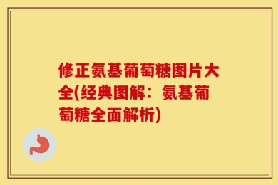 修正氨基葡萄糖图片大全(经典图解：氨基葡萄糖全面解析)