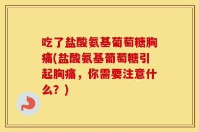 吃了盐酸氨基葡萄糖胸痛(盐酸氨基葡萄糖引起胸痛，你需要注意什么？)