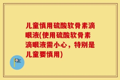 儿童慎用硫酸软骨素滴眼液(使用硫酸软骨素滴眼液需小心，特别是儿童要慎用)