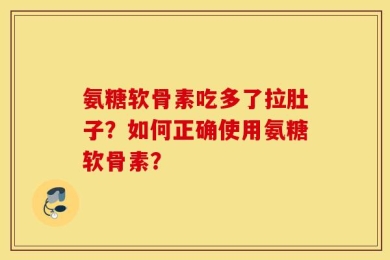 氨糖软骨素吃多了拉肚子？如何正确使用氨糖软骨素？