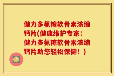 健力多氨糖软骨素浓缩钙片(健康维护专家：健力多氨糖软骨素浓缩钙片助您轻松保健！)