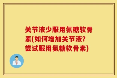 关节液少服用氨糖软骨素(如何增加关节液？尝试服用氨糖软骨素)