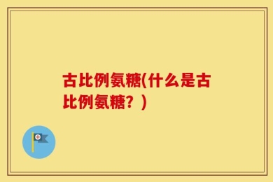 古比例氨糖(什么是古比例氨糖？)
