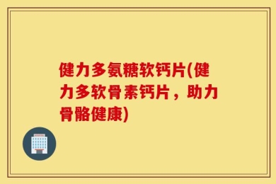 健力多氨糖软钙片(健力多软骨素钙片，助力骨骼健康)
