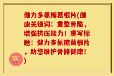 健力多氨糖葛根片(健康关键词：重整骨骼，增强抗压能力！重写标题：健力多氨糖葛根片，助您维护骨骼健康！)