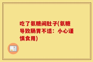 吃了氨糖闹肚子(氨糖导致肠胃不适：小心谨慎食用)