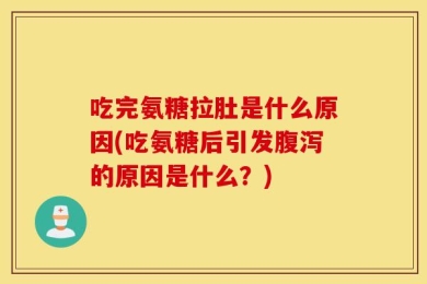 吃完氨糖拉肚是什么原因(吃氨糖后引发腹泻的原因是什么？)