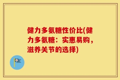 健力多氨糖性价比(健力多氨糖：实惠易购，滋养关节的选择)