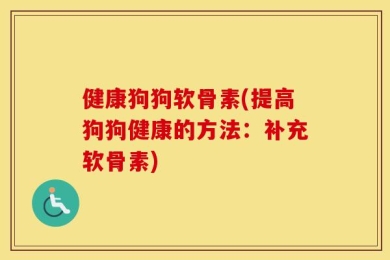 健康狗狗软骨素(提高狗狗健康的方法：补充软骨素)