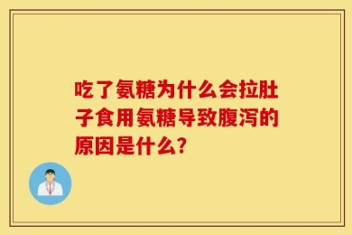 吃了氨糖为什么会拉肚子食用氨糖导致腹泻的原因是什么？