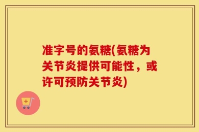 准字号的氨糖(氨糖为关节炎提供可能性，或许可预防关节炎)