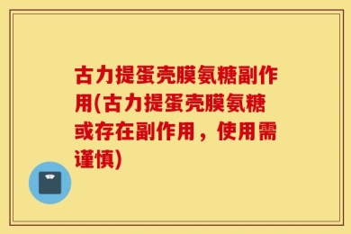 古力提蛋壳膜氨糖副作用(古力提蛋壳膜氨糖或存在副作用，使用需谨慎)