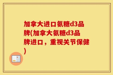 加拿大进口氨糖d3品牌(加拿大氨糖d3品牌进口，重视关节保健)