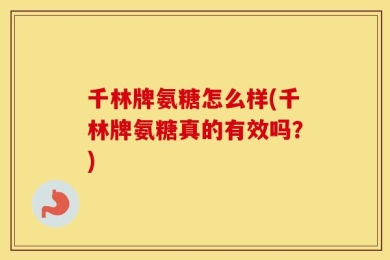 千林牌氨糖怎么样(千林牌氨糖真的有效吗？)