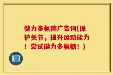 健力多氨糖广告词(保护关节，提升运动能力！尝试健力多氨糖！)