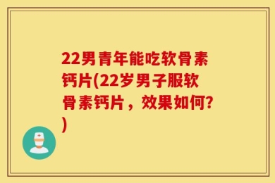 22男青年能吃软骨素钙片(22岁男子服软骨素钙片，效果如何？)