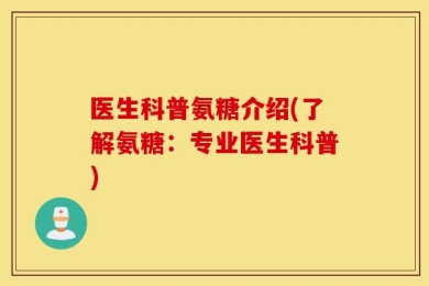 医生科普氨糖介绍(了解氨糖：专业医生科普)