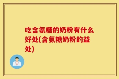 吃含氨糖的奶粉有什么好处(含氨糖奶粉的益处)