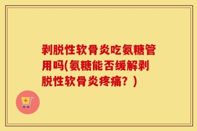 剥脱性软骨炎吃氨糖管用吗(氨糖能否缓解剥脱性软骨炎疼痛？)