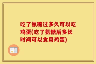 吃了氨糖过多久可以吃鸡蛋(吃了氨糖后多长时间可以食用鸡蛋)