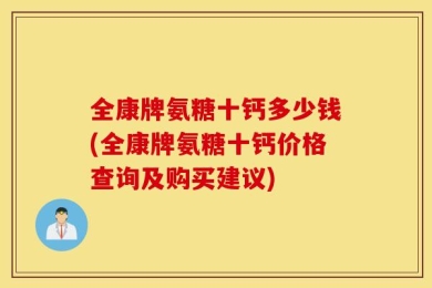 全康牌氨糖十钙多少钱(全康牌氨糖十钙价格查询及购买建议)