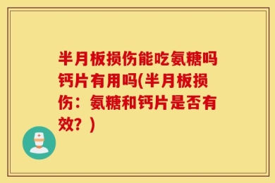 半月板损伤能吃氨糖吗钙片有用吗(半月板损伤：氨糖和钙片是否有效？)