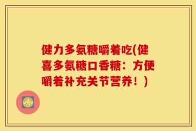 健力多氨糖嚼着吃(健喜多氨糖口香糖：方便嚼着补充关节营养！)