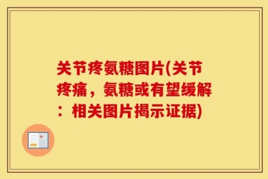关节疼氨糖图片(关节疼痛，氨糖或有望缓解：相关图片揭示证据)