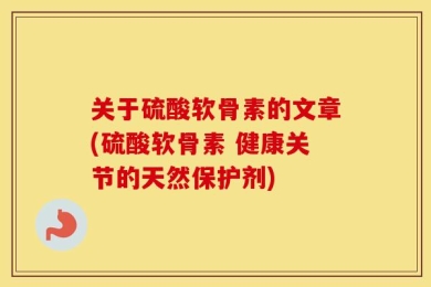 关于硫酸软骨素的文章(硫酸软骨素 健康关节的天然保护剂)
