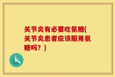关节炎有必要吃氨糖(关节炎患者应该服用氨糖吗？)