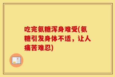 吃完氨糖浑身难受(氨糖引发身体不适，让人痛苦难忍)