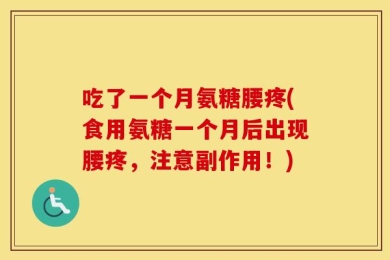 吃了一个月氨糖腰疼(食用氨糖一个月后出现腰疼，注意副作用！)