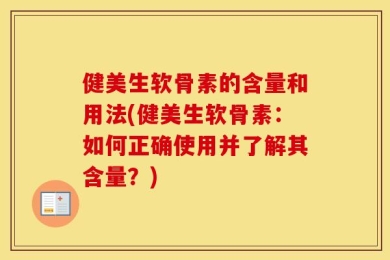 健美生软骨素的含量和用法(健美生软骨素：如何正确使用并了解其含量？)