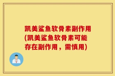 凯美鲨鱼软骨素副作用(凯美鲨鱼软骨素可能存在副作用，需慎用)