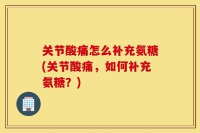 关节酸痛怎么补充氨糖(关节酸痛，如何补充氨糖？)