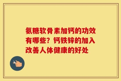 氨糖软骨素加钙的功效有哪些？钙铁锌的加入改善人体健康的好处
