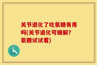 关节退化了吃氨糖有用吗(关节退化可缓解？氨糖试试看)