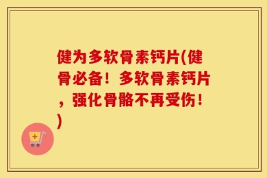 健为多软骨素钙片(健骨必备！多软骨素钙片，强化骨骼不再受伤！)