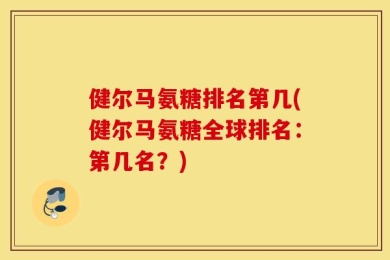 健尔马氨糖排名第几(健尔马氨糖全球排名：第几名？)