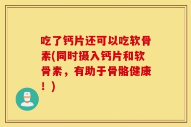 吃了钙片还可以吃软骨素(同时摄入钙片和软骨素，有助于骨骼健康！)